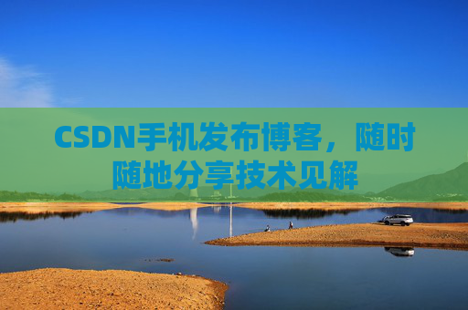CSDN手机发布博客，随时随地分享技术见解