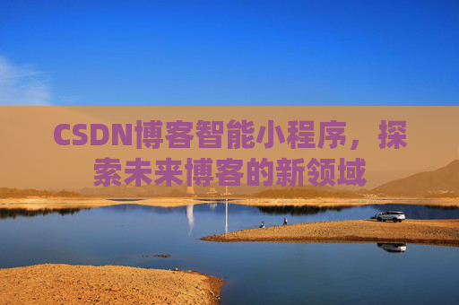 CSDN博客智能小程序，探索未来博客的新领域